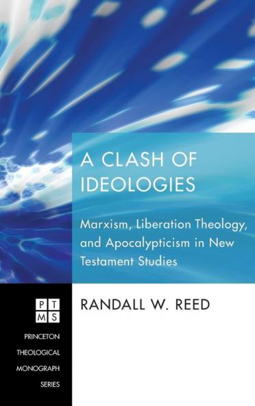 A Clash of Ideologies: Marxism Liberation Theology and Apocalypticism in New Testament Studies: 136 (Princeton Theological Monograph)