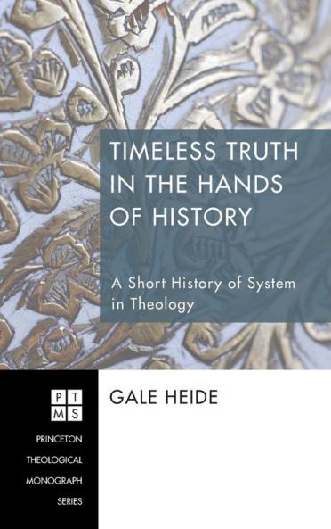 Timeless Truth in the Hands of History: A Short History of System in Theology: 178 (Princeton Theological Monograph)