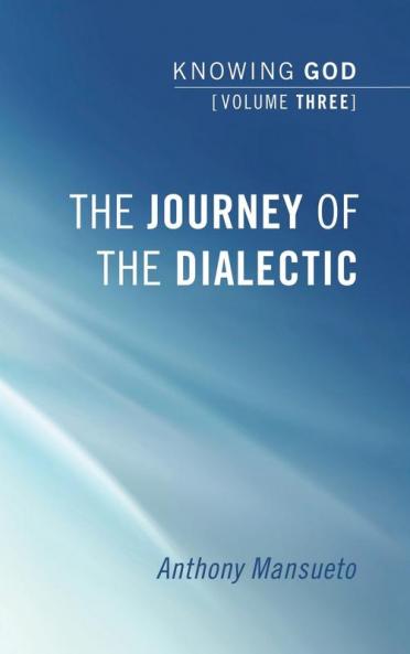 The Journey of the Dialectic: Knowing God Volume 3