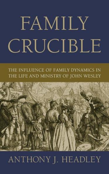 Family Crucible: The Influence of Family Dynamics in the Life and Ministry of John Wesley