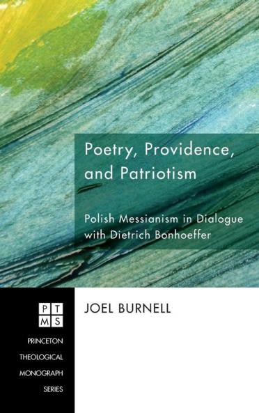 Poetry Providence and Patriotism: Polish Messianism in Dialogue with Dietrich Bonhoeffer: 123 (Princeton Theological Monograph)