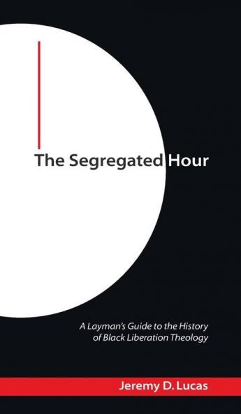 The Segregated Hour: A Layman's Guide to the History of Black Liberation Theology