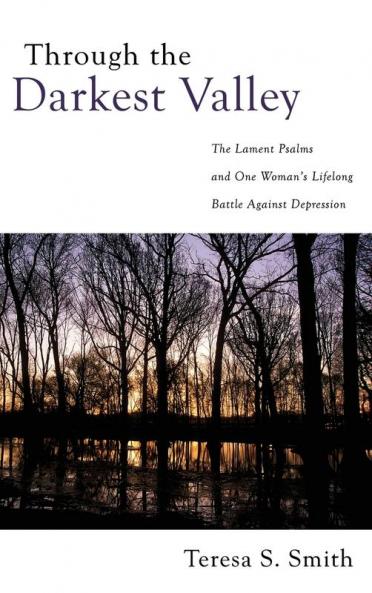 Through the Darkest Valley: The Lament Psalms and One Woman's Lifelong Battle Against Depression