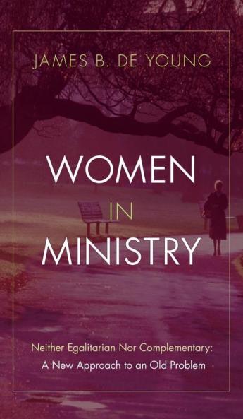 Women in Ministry: Neither Egalitarian Nor Complementary: A New Approach to an Old Problem