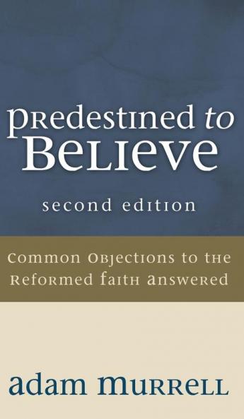 Predestined to Believe: Common Objections to the Reformed Faith Answered Second Edition