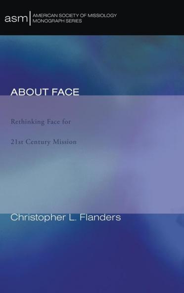 About Face: Rethinking Face for 21st Century Mission: 9 (American Society of Missiology Monograph)