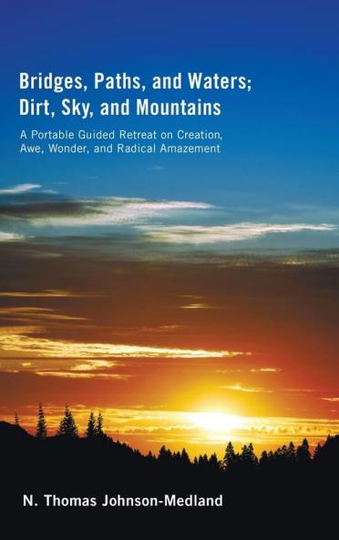 Bridges Paths and Waters; Dirt Sky and Mountains: A Portable Guided Retreat on Creation Awe Wonder and Radical Amazement