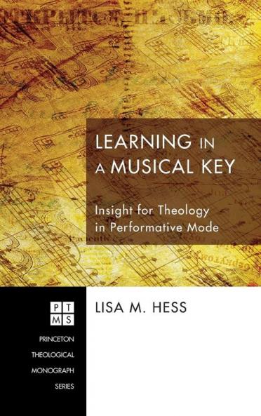Learning in a Musical Key: Insight for Theology in Performative Mode: 169 (Princeton Theological Monograph)