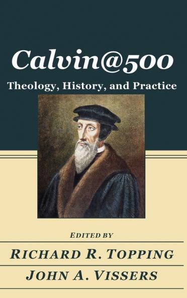 Calvin@500: Theology History and Practice