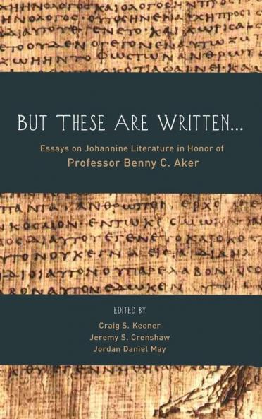 But These Are Written . . .: Essays on Johannine Literature in Honor of Professor Benny C. Aker