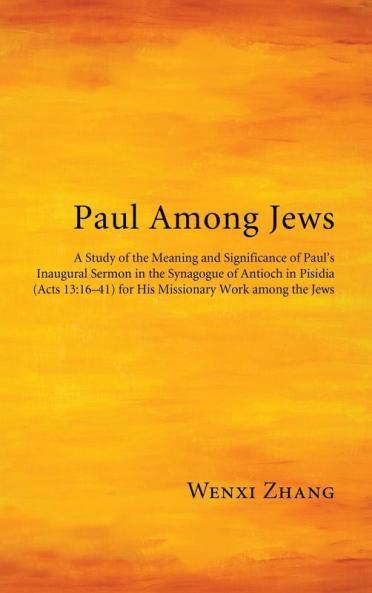 Paul Among Jews: A Study of the Meaning and Significance of Paul's Inaugural Sermon in the Synagogue of Antioch in Pisidia (Acts 13:16-41) for His Missionary Work Among the Jews