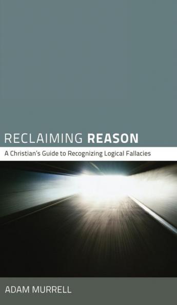 Reclaiming Reason: A Christian's Guide to Recognizing Logical Fallacies