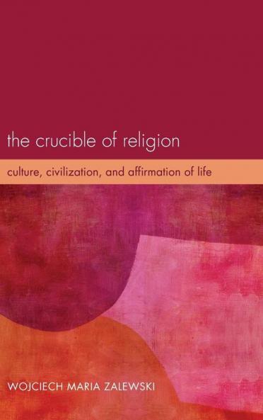 The Crucible of Religion: Culture Civilization and Affirmation of Life