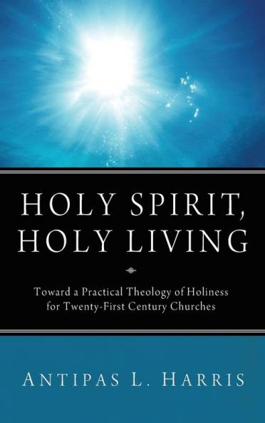 Holy Spirit Holy Living: Toward a Practical Theology of Holiness for Twenty-First Century Churches