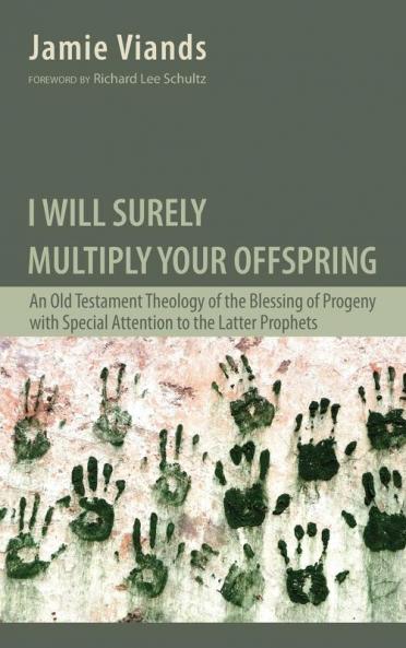 I Will Surely Multiply Your Offspring: An Old Testament Theology of the Blessing of Progeny with Special Attention to the Latter Prophets
