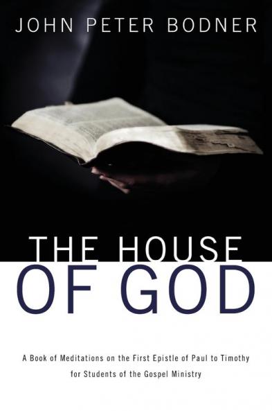 The House of God: A Book of Meditations on the First Epistle of Paul to Timothy for Students of the Gospel Ministry