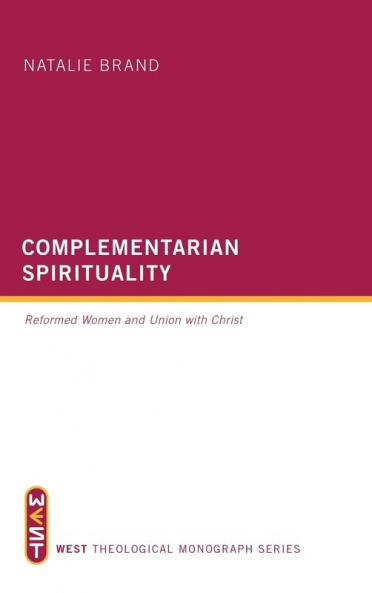 Complementarian Spirituality: Reformed Women and Union with Christ (West Theological Monograph)