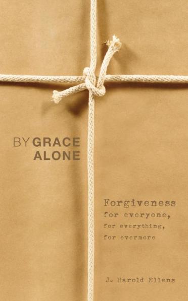 By Grace Alone: Forgiveness for Everyone for Everything for Evermore