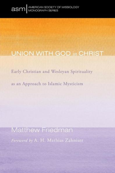 Union with God in Christ: Early Christian and Wesleyan Spirituality as an Approach to Islamic Mysticism: 32 (American Society of Missiology Monograph)