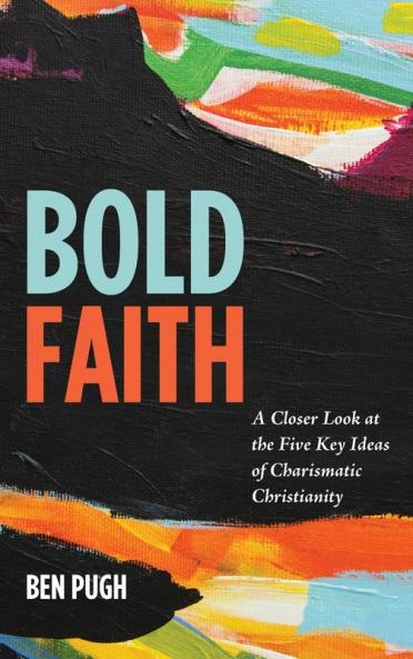 Bold Faith: A Closer Look at the Five Key Ideas of Charismatic Christianity