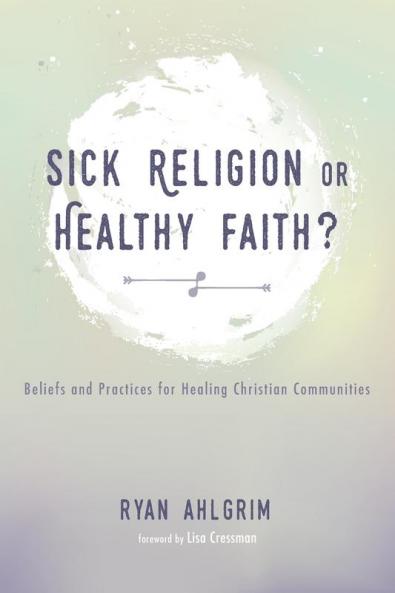 Sick Religion or Healthy Faith?: Beliefs and Practices for Healing Christian Communities