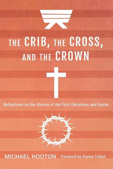 The Crib the Cross and the Crown: Reflections on the Stories of the First Christmas and Easter