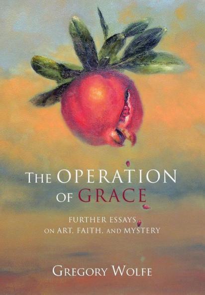 The Operation of Grace: Further Essays on Art Faith and Mystery