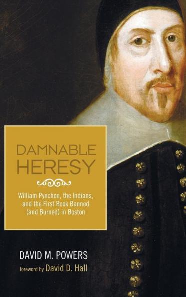 Damnable Heresy: William Pynchon the Indians and the First Book Banned (and Burned) in Boston