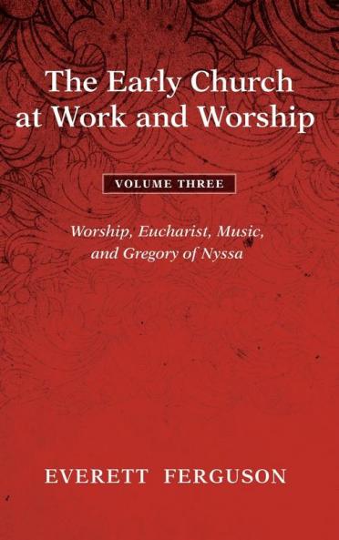 The Early Church at Work and Worship - Volume 3: Worship Eucharist Music and Gregory of Nyssa