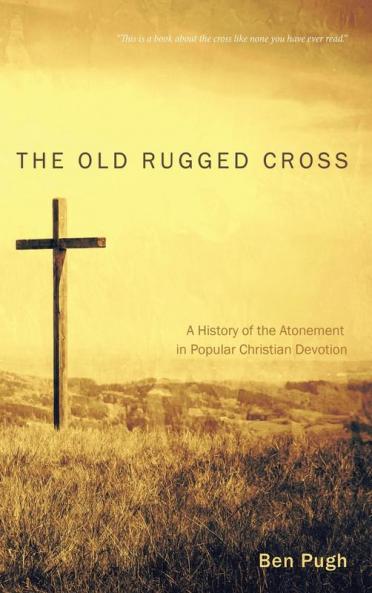 The Old Rugged Cross: A History of the Atonement in Popular Christian Devotion
