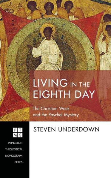 Living in the Eighth Day: The Christian Week and the Paschal Mystery: 234 (Princeton Theological Monograph)