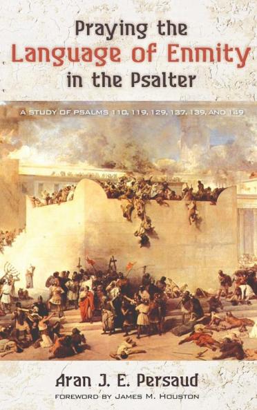 Praying the Language of Enmity in the Psalter: A Study of Psalms 110 119 129 137 139 and 149