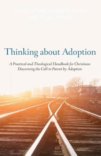 Thinking about Adoption: A Practical and Theological Handbook for Christians Discerning the Call to Parent by Adoption