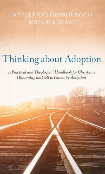 Thinking about Adoption: A Practical and Theological Handbook for Christians Discerning the Call to Parent by Adoption