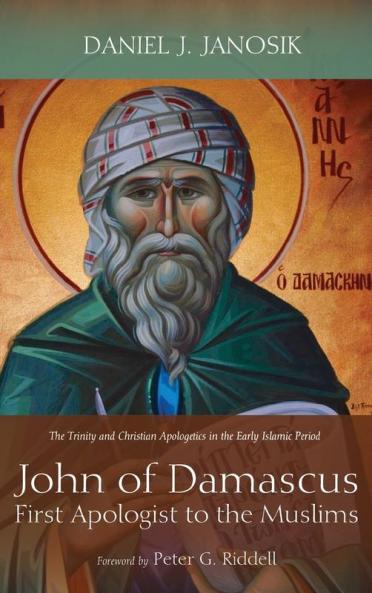 John of Damascus First Apologist to the Muslims: The Trinity and Christian Apologetics in the Early Islamic Period