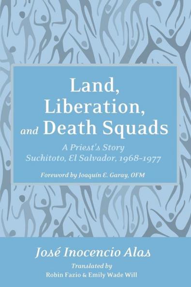 Land Liberation and Death Squads: A Priest's Story Suchitoto El Salvador 1968-1977