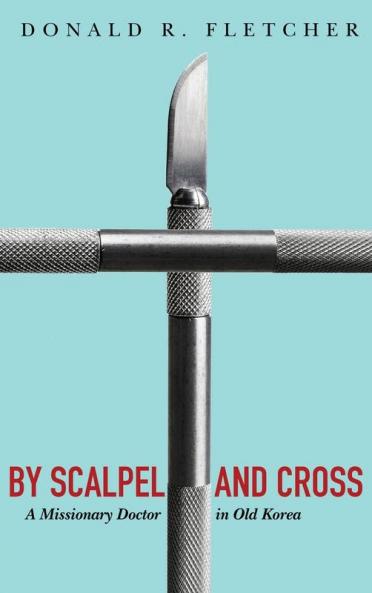 By Scalpel and Cross: A Missionary Doctor in Old Korea