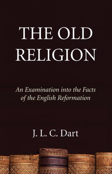 The Old Religion: An Examination Into the Facts of the English Reformation