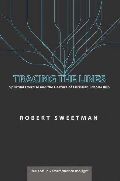 Tracing the Lines: Spiritual Exercise and the Gesture of Christian Scholarship (Currents in Reformational Thought)