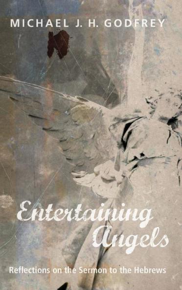 Entertaining Angels: Reflections on the Sermon to the Hebrews
