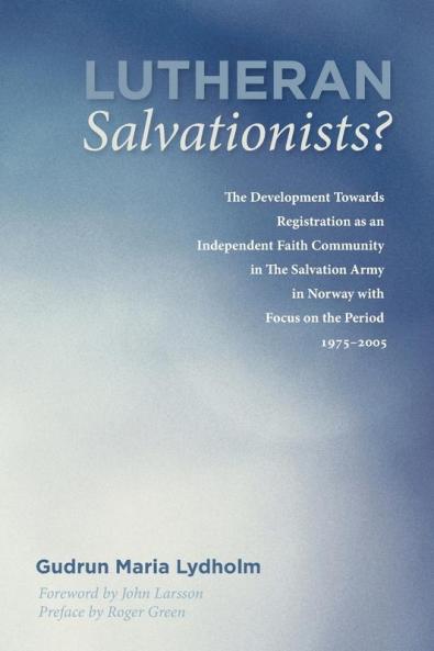 Lutheran Salvationists?: The Development Towards Registration as an Independent Faith Community in the Salvation Army in Norway with Focus on the Period 1975-2005