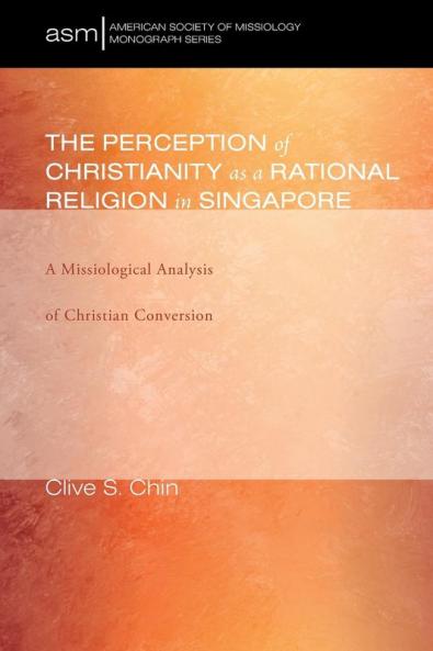 The Perception of Christianity as a Rational Religion in Singapore: A Missiological Analysis of Christian Conversion: 31 (American Society of Missiology Monograph)