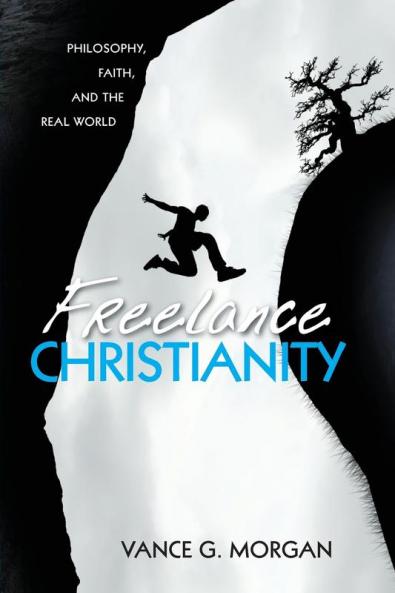 Freelance Christianity: Philosophy Faith and the Real World