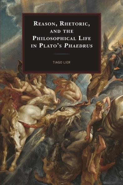 Reason Rhetoric and the Philosophical Life in Plato's Phaedrus