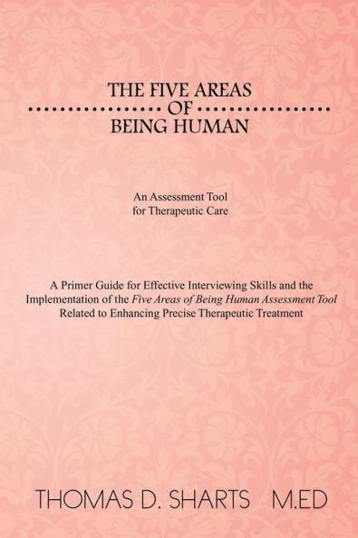 The Five Areas of Being Human: An Assessment Tool for Therapeutic Care: A Primer Guide for Effective Interviewing Skills and the Implementation of Th