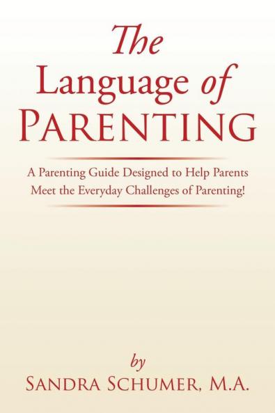 The Language of Parenting: A Parenting Guide Designed to Help Parents Meet the Everyday Challenges of Parenting!