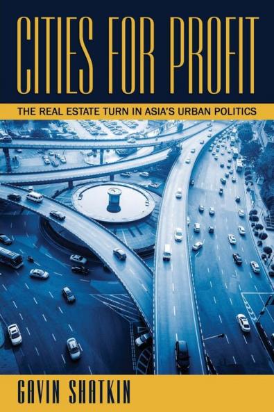 Cities for Profit: The Real Estate Turn in Asia’s Urban Politics
