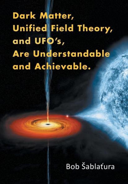 Dark Matter Unified Field Theory and Ufo'S Are Understandable and Achievable.