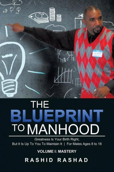 The Blueprint to Manhood: Greatness Is Your Birth Right But It Is Up To You To Maintain It For Males Ages 8 to 18