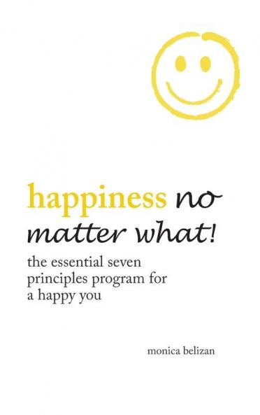 HAPPINESS NO MATTER WHAT! The Essential Seven Principles Program for a Happy You